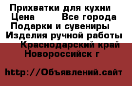 Прихватки для кухни › Цена ­ 50 - Все города Подарки и сувениры » Изделия ручной работы   . Краснодарский край,Новороссийск г.